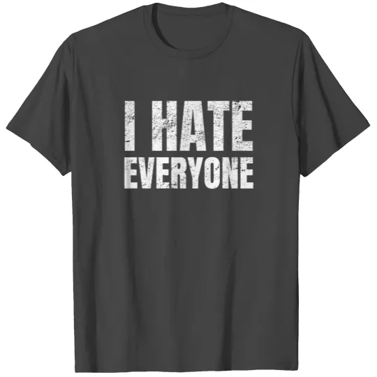 I hate Everyone and Everything T Shirts All People