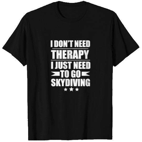 I Don't Need Therapy Just Need to go skydiving T Shirts