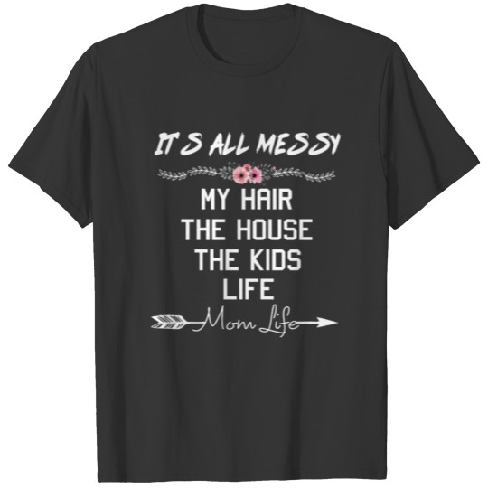 It s All Messy My Hair The House The Kids Mom Life T-shirt