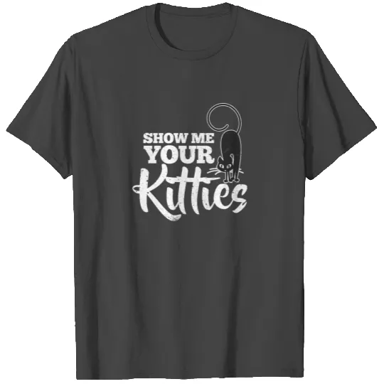 Show Me Your Kitties T Shirts