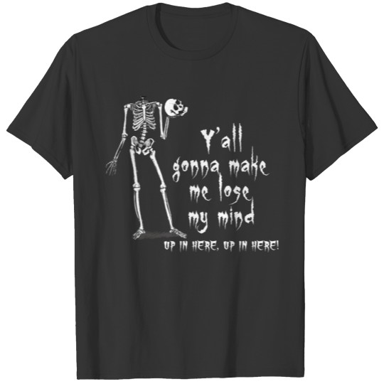 Funny Skeleton - Y'all Gonna Make Me Lose Mind T-shirt