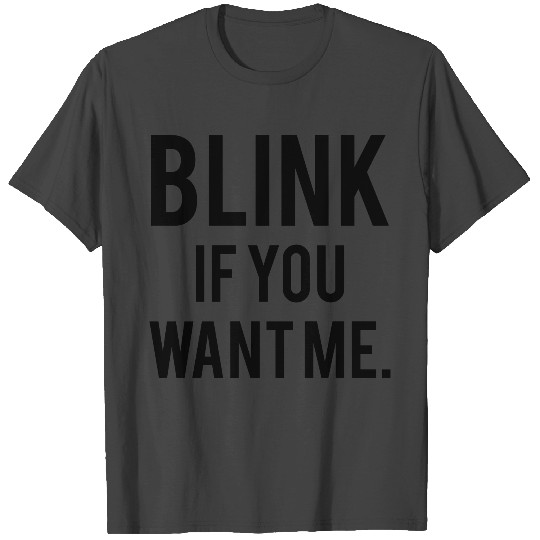 BLINK IF YOU WANT ME T Shirts