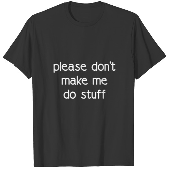 please don't make me do stuff T-shirt