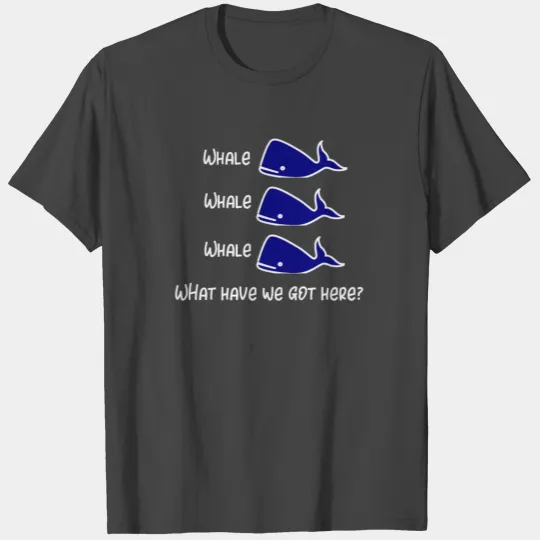 Whale Whale Whale T Shirts