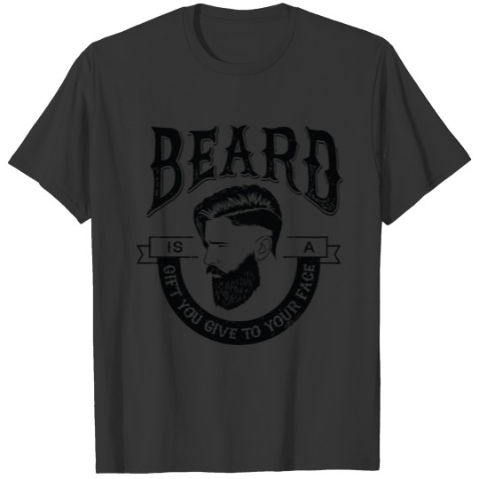 Beard is a Gift You Give to Your Face T-shirt