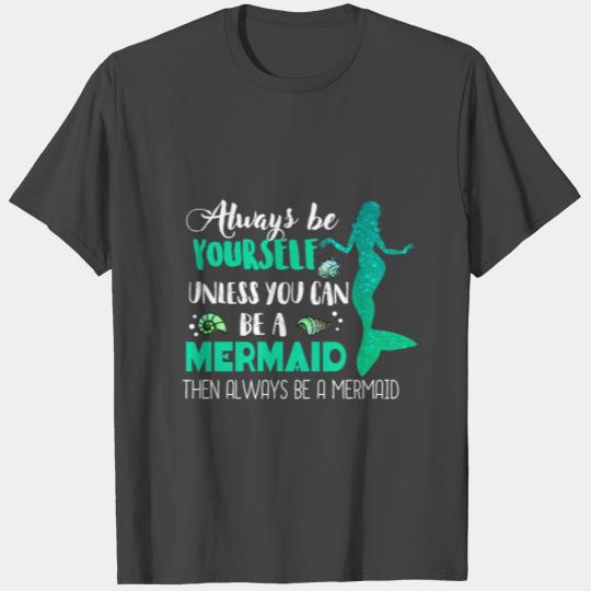 Always Be Yourself, Unless You Can Be a Mermaid T Shirts