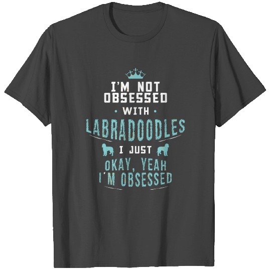 Funny Labradoodle - I'm Not Obsessed - Dog Humor T Shirts