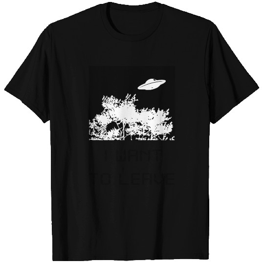 I want to leave - UFO T Shirts