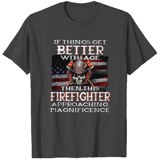 if things get better with age then this firefighte T Shirts