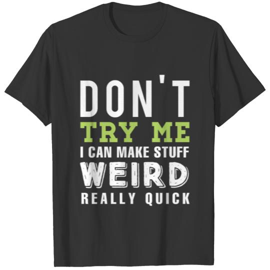 Don't Try Me I Can Make Stuff Weird Really Quick T T-shirt