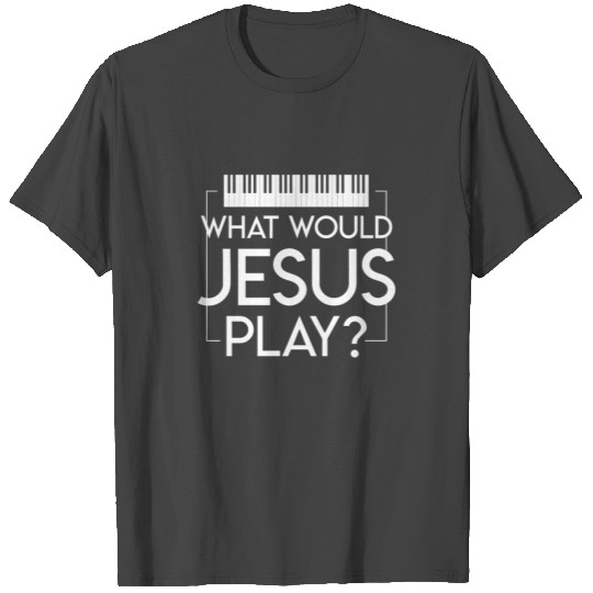 What Jesus Play Piano Christian Music T Shirts