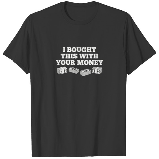 Bought This With Your Money Funny T Shirt T-shirt