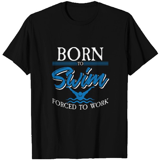 Born To Swim Forced To Work T Shirts