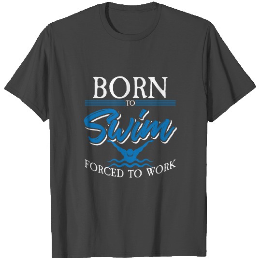 Born To Swim Forced To Work T Shirts