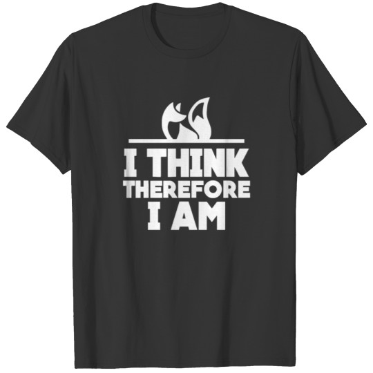 I Think Therefore I Am T Shirt T-shirt