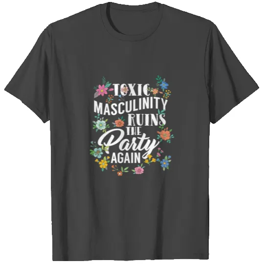 GENDER ROLES Toxic Masculinity Ruins The Party T Shirts