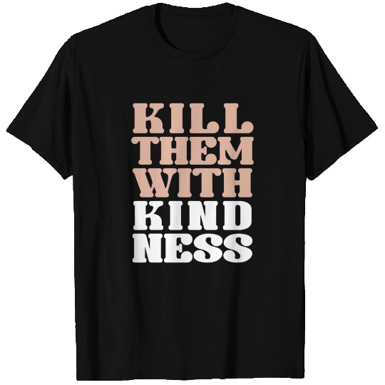 Kill them with kindness T Shirts