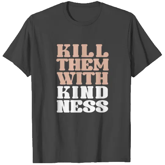 Kill them with kindness T Shirts