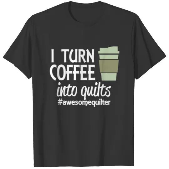 i turn coffee into quilts T Shirts