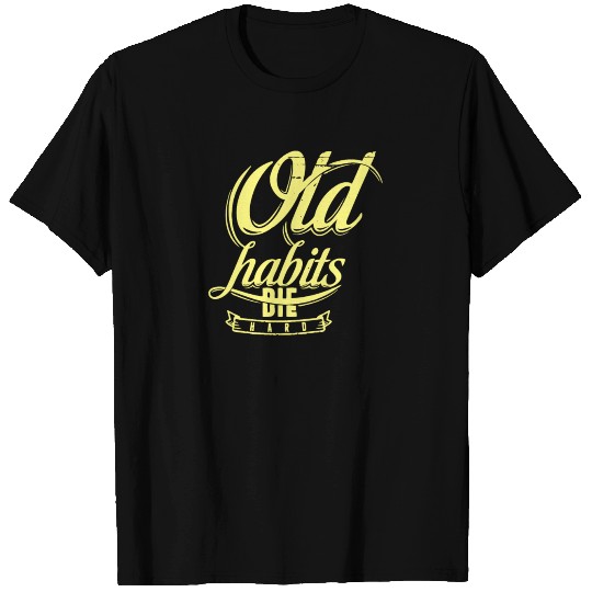 Old Habits Die Hard T Shirts