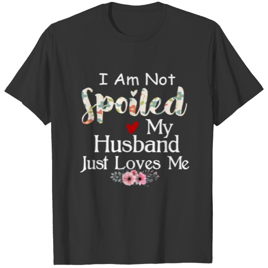 I Am Not Spoiled My Husband Just Loves Me T-shirt