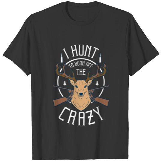 HUNTING: I Hunt To Burn Off The Crazy T-shirt