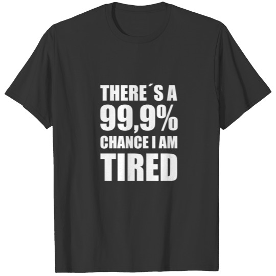 THERE IS A 99,9% CHANCE I AM TIRED! GIFT IDEA T-shirt