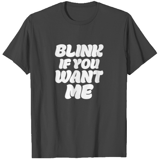 Blink If You Want Me T Shirts