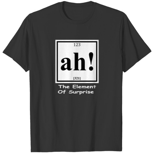 123 ah 321 The Element Of Surprise T Shirts