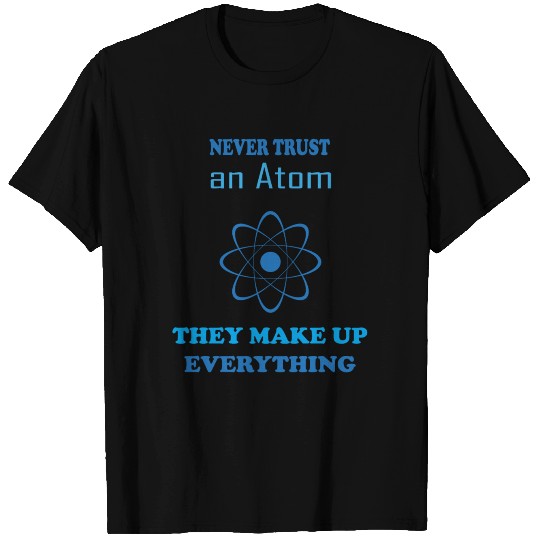 Never Trust an Atom! Gift Idea for Math Students T Shirts