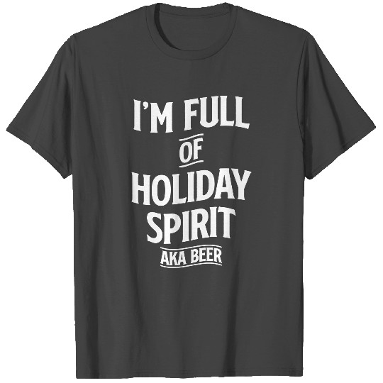 I'm full of Holiday spirit aka Beer T Shirts