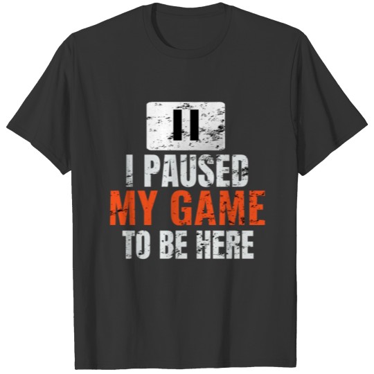 I paused my game to be here T-shirt