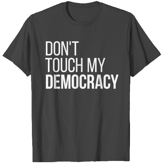 Don't Touch my Democracy T Shirts