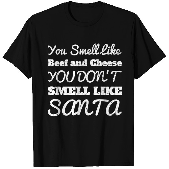You Smell Like Beef And Cheese Not Like Santa T Shirts