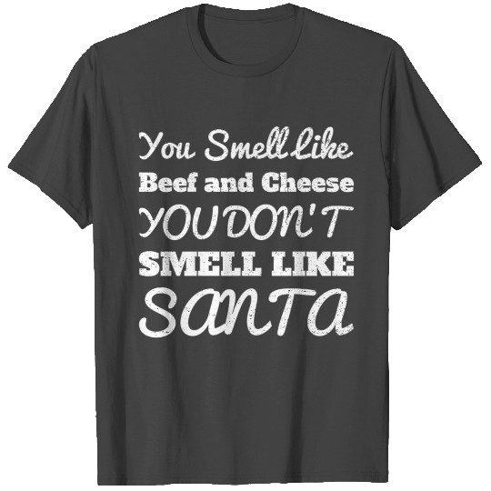 You Smell Like Beef And Cheese Not Like Santa T Shirts