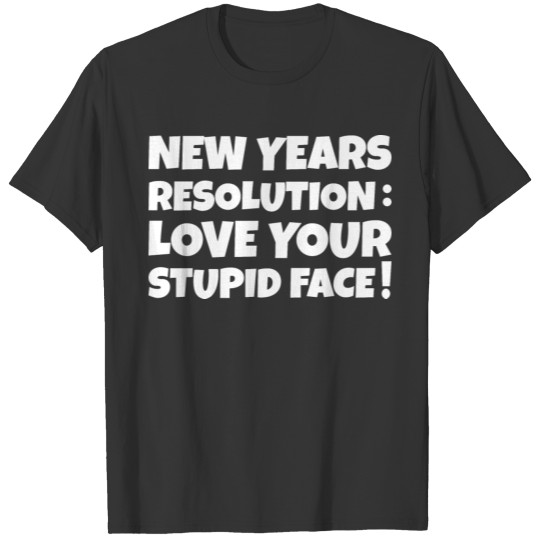 New Years Resolution: Love your stupid Face! T-shirt