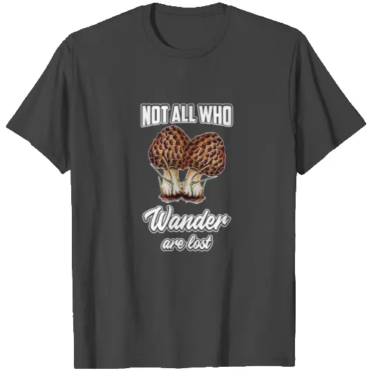 Not All Who Wander Are Lost Morel Mushroom Hunting T Shirts