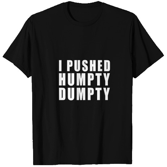 I PUSHED HUMPTY DUMPTY! FUNNY GIFT IDEA T Shirts