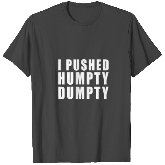 I PUSHED HUMPTY DUMPTY! FUNNY GIFT IDEA T Shirts