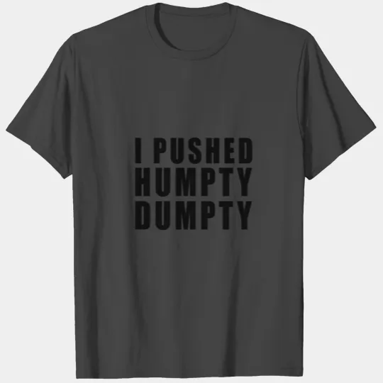 I PUSHED HUMPTY DUMPTY! FUNNY GIFT IDEA T Shirts
