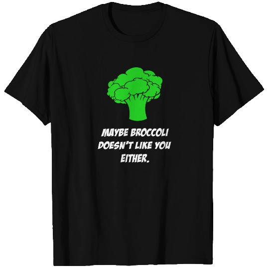 Maybe Broccoli Doesn t Like You Either T Shirts