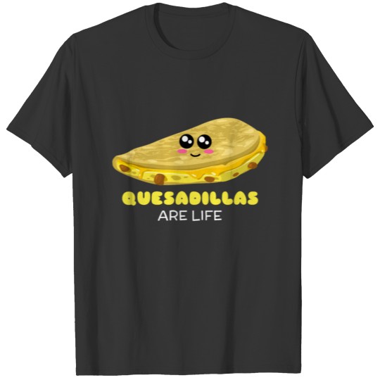 Quesadillas Are Life Cute Quesadilla Pun T Shirts