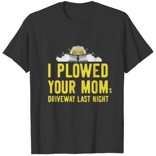 I Plowed Your Mom's Driveway Last Night Plow T-shirt