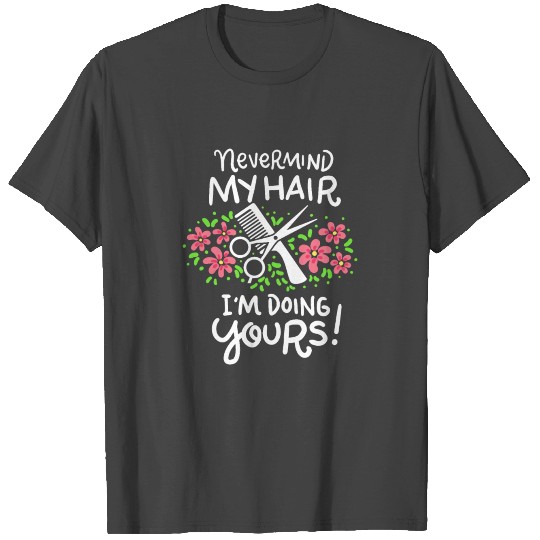 Nevermind My Hair Doing Yours Hairstylist Barber T Shirts