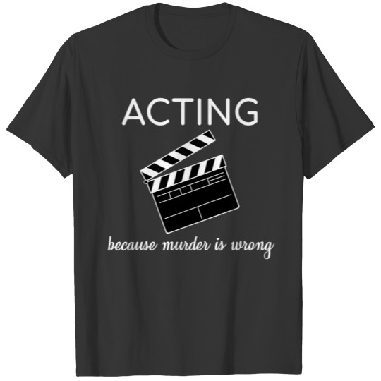 Acting Because Murder Is Wrong Theater Funny Gift T-shirt
