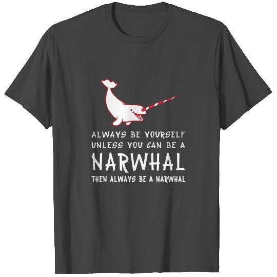 Always Be Yourself Unless You Can Be A Narwhal Shi T Shirts