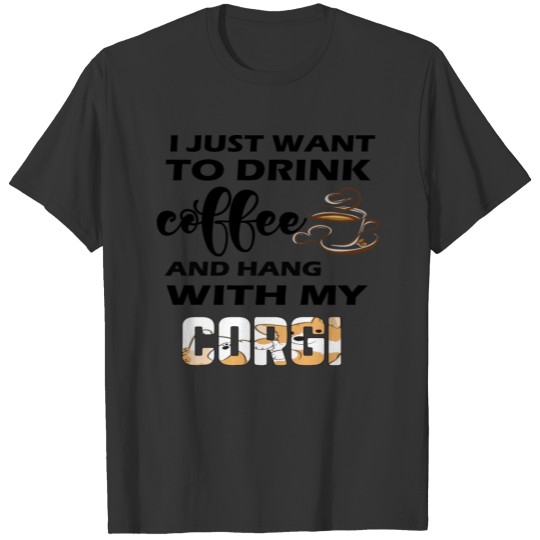 I JUST WANT TO DRINK COFFEE AND HANG MY CORGI T-shirt