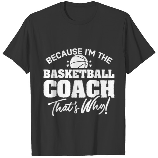 because I am the basketball coach that is why bask T-shirt