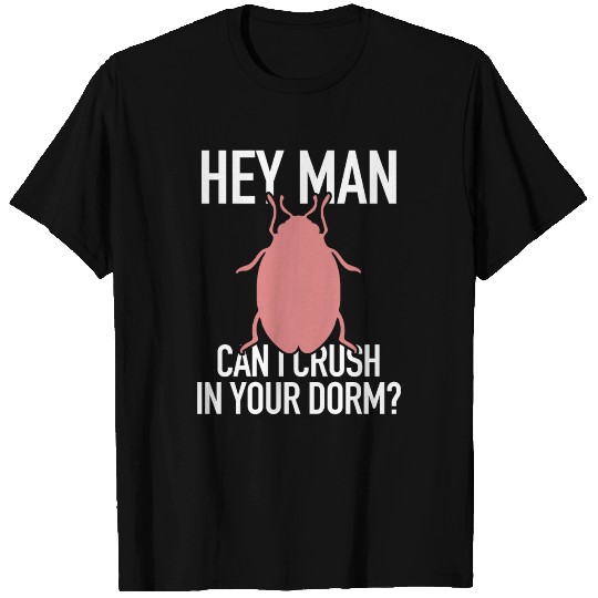 Bed Bug: Hey Man Can I Crush In Your Dorm? T Shirts