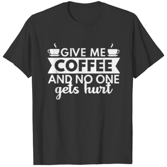 Give Me Coffee And No One Gets Hurt Funny T-shirt